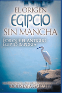 El Origen Egipcio Sin Mancha - Por qu el Antiguo Egipto importa