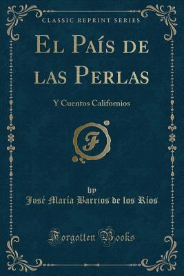 El Pais de Las Perlas: Y Cuentos Californios (Classic Reprint) - Rios, Jose Maria Barrios De Los