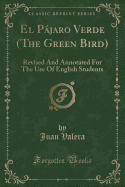 El Pajaro Verde (the Green Bird): Revised and Annotated for the Use of English Students (Classic Reprint)