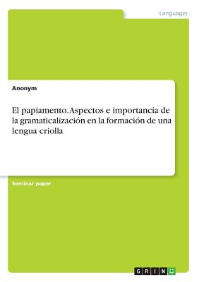 El Papiamento. Aspectos E Importancia de la Gramaticalizaci?n En La Formaci?n de Una Lengua Criolla - Anonym