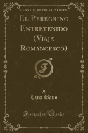 El Peregrino Entretenido (Viaje Romancesco) (Classic Reprint)