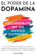 El Poder de la Dopamina: T?cnicas Cient?ficamente Probadas para Mejorar tu Estado de ?nimo, Aumentar tu Motivaci?n y Encontrar el Equilibrio en un Mundo Distra?do, sin Hbitos Negativos