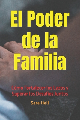 "El Poder de la Familia: Cmo Fortalecer los Lazos y Superar los Desafos Juntos" - Hall Cajar, Sara Elizabeth, and Hc, Se, and Hall, Sara