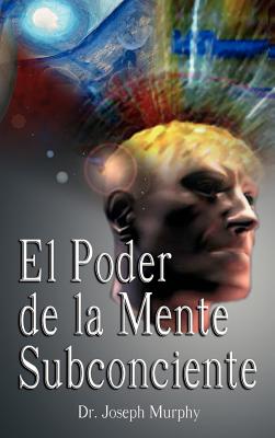 El Poder de La Mente Subconsciente ( the Power of the Subconscious Mind ) - Murphy, Joseph, Dr.
