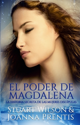 El poder de Magdalena: La historia secreta de las mujeres disc?pulas - Prentis, Joanna, and Ojanguren, Mariana (Translated by), and Wilson, Stuart