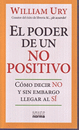 El Poder De Un No Positivo/ the Power of a Positive No: Como Decir No Y Sin Embargo Llegar Al Si/ How to Say No and Still Get to Yes