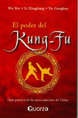 El Poder del Kung-Fu: Guia Practica de Las Artes Marciales de China - Bin, Wu, and Xingdong, Li, and Gongbao, Yu