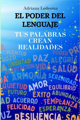 El Poder del Lenguaje: Tus Palabras Crean Realidades - Ledesma, Adriana del Valle