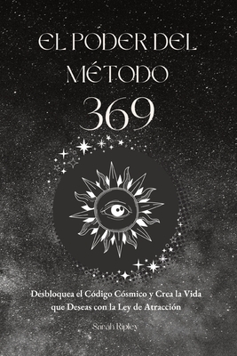 El Poder del Mtodo 369: Desbloquea el Cdigo Csmico y Crea la Vida que Deseas con la Ley de Atraccin - Ripley, Sarah