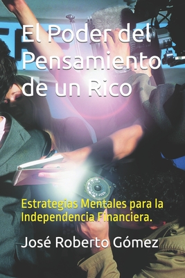 El Poder del Pensamiento de un Rico: Estrategias Mentales para la Independencia Financiera. - G?mez, Jos? Roberto