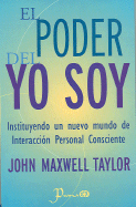 El Poder del Yo Soy: Instituyendo un Nuevo Mundo de Interaccion Personal Consciente - Taylor, John Maxwell