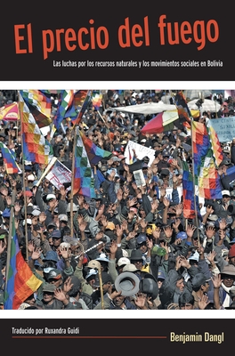El Precio del Fuego: Resource Wars and Social Movements in Bolivia - Dangl, Benjamin