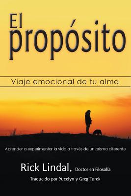 El propsito: Viaje emocional de tu alma: Aprender a experimentar la vida a travs de un prisma diferente - Lindal, Rick, and Turek, Yucelyn (Translated by), and Turek, Greg (Translated by)