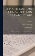 El Protestantismo Comparado Con El Catolicismo: En Sus Relaciones Con La Civilizacin Europea; Volume 4