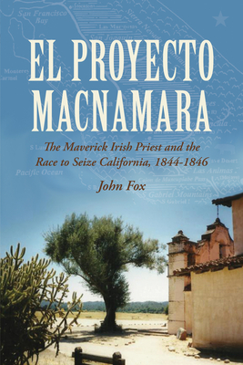 El Proyecto Macnamara: The Maverick Irish Priest and the Race to Seize California 1844-1846 - Fox, John