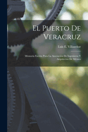 El Puerto De Veracruz: Memoria Escrita Para La Asociaci?n De Ingenieros Y Arquitectos De M?xico