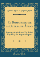 El Romancero de la Guerra de ?frica: Presentado a la Reina Da. Isabel II y Al Rey Su Augusto Esposo (Classic Reprint)