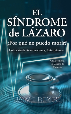 El S?ndrome de Lzaro ?Por qu? no puedo morir? Una colecci?n de reanimaciones, avivamientos, ECM y OBE Presentando: Una memoria, incluida la guerra de Vietnam - Reyes, Jaime