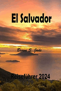 El Salvador Reisefuhrer 2024: Entdecken Sie historische Schatze und verborgene Wunder: Von Stadtansichten bis zur Gelassenheit