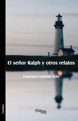 El Senor Ralph y Otros Relatos - Soto, Francisco Antonio