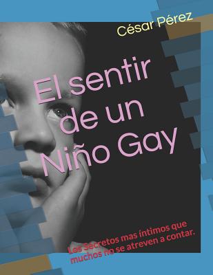El sentir de un Nio Gay: Los Secretos mas ?ntimos que muchos no se atreven a contar - Perez, Cesar