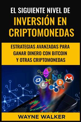 El Siguiente Nivel de Inversi?n En Criptomonedas: Estrategias Avanzadas Para Ganar Dinero Con Bitcoin Y Otras Criptomonedas - Walker, Wayne