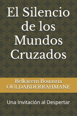 El Silencio de los Mundos Cruzados: Una Invitaci?n al Despertar - Ouldabderrahmane, Belkacem Bouasria