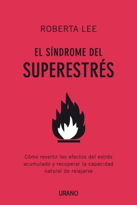 El Sindrome del Superestres: Como Revertir los Efectos del Estres Acumulado y Recuperar la Capacidad Natural de Relajarse - Lee, Roberta