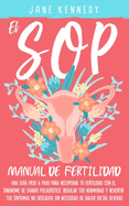 El SOP - manual de fertilidad: Una gua paso a paso para recuperar tu fertilidad con el sndrome de ovario poliqustico, regular tus hormonas y revertir tus sntomas no deseados sin necesidad dietas