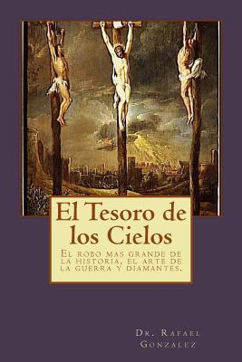 El Tesoro de los Cielos: El robo mas grande de la historia, el arte de la guerra y diamantes. - Gonzalez, Rafael