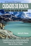 El Tesoro del Viajero Ciudades de Bolivia Gu?a de Viaje 2024: Viajando a trav?s de la belleza atemporal de Copacabana, La Paz, Cochabamba, Sucre, Salar de Uyuni y Potos?