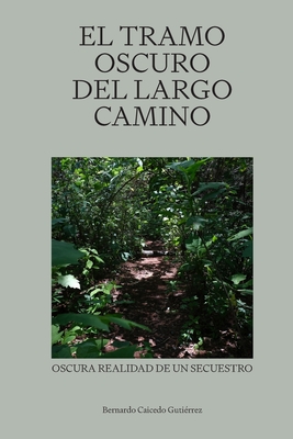 El tramo oscuro del largo camino: Oscura realidad de un secuestro - Caicedo Gutierrez, Bernardo