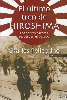 El Ultimo Tren de Hiroshima: Los Sobrevivientes Recuerdan el Pasado - Pellegrino, and Correa, Maria Mercedes (Translated by), and Caro a, Hernan D (Translated by)