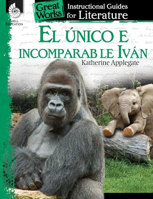 El unico e incomparable Ivan (The One and Only Ivan): An Instructional Guide for Literature: An Instructional Guide for Literature - Prior, Jennifer Lynn, and Smith, Jodene