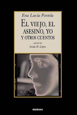 El Viejo, El Asesino, Yo, y Otros Cuentos - Portela, Ena Lucia, and Lopez, Iraida H (Editor)