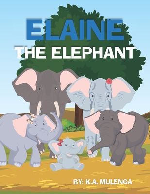 Elaine The Elephant: A cute children's book about an elephant family for boys and girls ages 1-3 3-6 7-8 to never give up keep trying - Mulenga, Kalenga Augustine