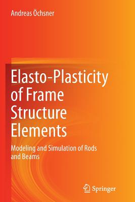 Elasto-Plasticity of Frame Structure Elements: Modeling and Simulation of Rods and Beams - chsner, Andreas