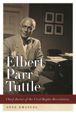 Elbert Parr Tuttle: Chief Jurist of the Civil Rights Revolution - Emanuel, Anne