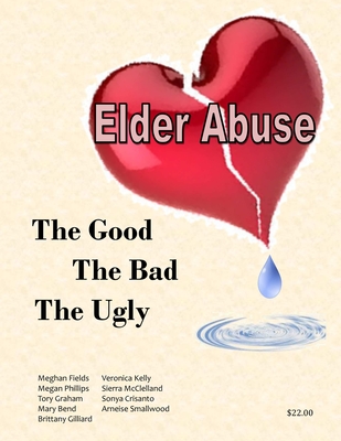 Elder Abuse: The Good, The Bad, The Ugly - Fields, Meghan, and Kelly, Veronica, and Phillips, Megan