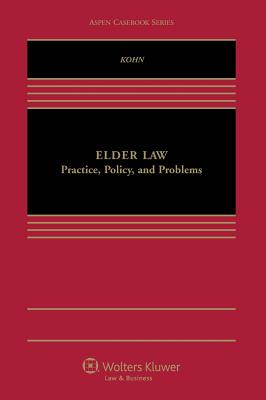 Elder Law: Practice, Problems, and Policy - Kohn, Nina A