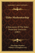 Elder-Moderatorship: A Discussion Of The Elder-Moderator Overtures (1887)