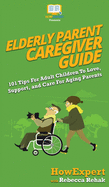 Elderly Parent Caregiver Guide: 101 Tips For Adult Children To Love, Support, and Care For Aging Parents