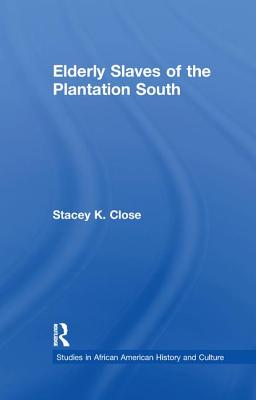 Elderly Slaves of the Plantation South - Close, Stacey K.