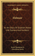 Eldmuir: An Art-Story Of Scottish Home-Life, Scenery And Incident.