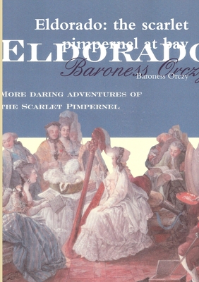 Eldorado: the Scarlet Pimpernel at Bay - Orczy, Baroness