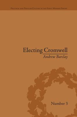 Electing Cromwell: The Making of a Politician - Barclay, Andrew