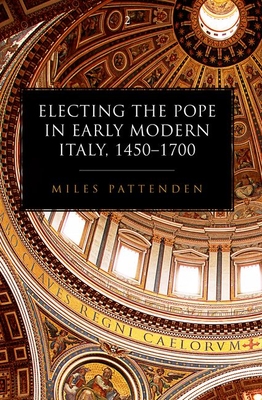 Electing the Pope in Early Modern Italy, 1450-1700 - Pattenden, Miles