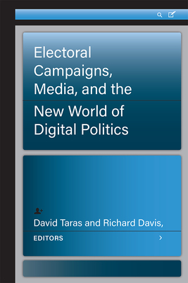 Electoral Campaigns, Media, and the New World of Digital Politics - Taras, David, and Davis, Richard