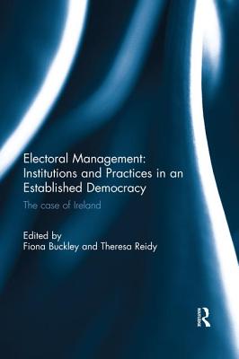 Electoral Management: Institutions and Practices in an Established Democracy: The Case of Ireland - Buckley, Fiona (Editor), and Reidy, Theresa (Editor)