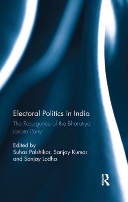 Electoral Politics in India: The Resurgence of the Bharatiya Janata Party - Palshikar, Suhas (Editor), and Kumar, Sanjay (Editor), and Lodha, Sanjay (Editor)